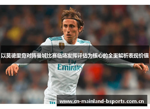 以莫德里奇对阵曼城比赛临场发挥评估为核心的全面解析表现价值