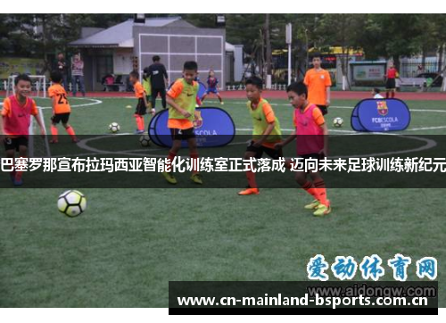 巴塞罗那宣布拉玛西亚智能化训练室正式落成 迈向未来足球训练新纪元