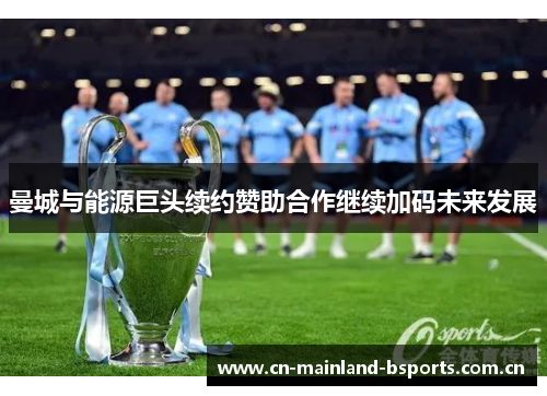 曼城与能源巨头续约赞助合作继续加码未来发展